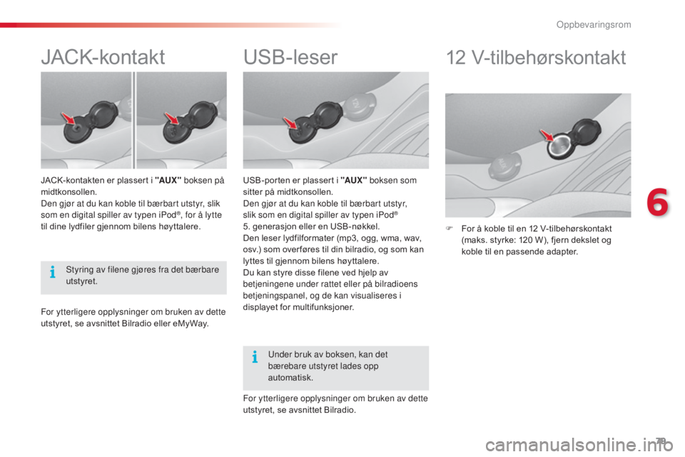 CITROEN C3 2015  InstruksjonsbØker (in Norwegian) 79
C3_no_Chap06_ Amenagement_ed01-2014
USB-leser
USB-porten er plassert i "AUX " boksen som 
sitter på midtkonsollen.
Den gjør at du kan koble til bærbart utstyr,  
slik som en digital spil