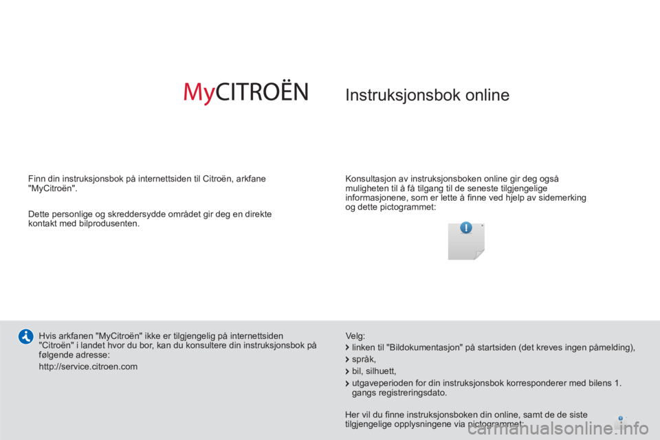 CITROEN C3 2014 InstruksjonsbØker (in Norwegian) Instruksjonsbok online
Konsultasjon av instruksjonsboken online gir deg også
muligheten til å få tilgang til de seneste tilgjengelige
informasjonene, som er lette å fi nne ved hjelp av si CITROEN C3 2014 InstruksjonsbØker (in Norwegian) Instruksjonsbok online
Konsultasjon av instruksjonsboken online gir deg også
muligheten til å få tilgang til de seneste tilgjengelige
informasjonene, som er lette å fi nne ved hjelp av si