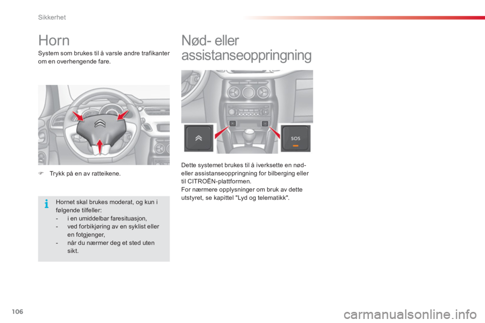 CITROEN C3 2014  InstruksjonsbØker (in Norwegian) Sikkerhet
106
   
 
 
 
 
 
 
Horn 
 
 
System som brukes til å varsle andre trafikanter 
om en overhengende fare. 
   
 
�) 
  Trykk på en av ratteikene.  
  Hornet skal brukes moderat, og kun i 
f