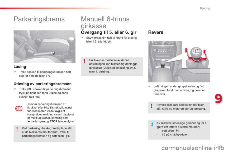 CITROEN C3 2014  InstruksjonsbØker (in Norwegian) 9
Kjøring
115
   
 
 
 
 
Parkeringsbrems  
 
 
Låsing
�)Trekk spaken til parkeringsbremsen helt
opp for å holde bilen i ro.  
 
 
 
Utløsing av parkeringsbremsen
�)Trekk lett i spaken til parkeri