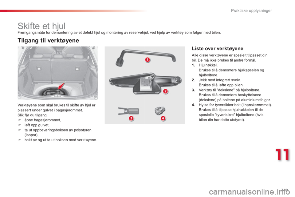 CITROEN C3 2014  InstruksjonsbØker (in Norwegian) 11
Praktiske opplysninger
149
   
 
 
 
 
 
 
 
 
 
 
 
 
 
Skifte et hjul 
 
Ver k tøyene som skal brukes til skifte av hjul er plassert under gulvet i bagasjerommet. 
  Slik får du tilgang: �)åpn
