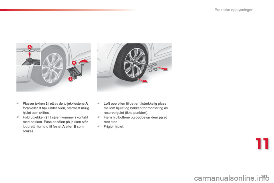 CITROEN C3 2014  InstruksjonsbØker (in Norwegian) 11
Praktiske opplysninger
153
�)Plasser jekken  2  i ett av de to jekkfestene Aforan eller  B 
 bak under bilen, nærmest mulighjulet som skiftes.�)Fold ut jekken 2  
til sålen kommer i kontaktmed ba