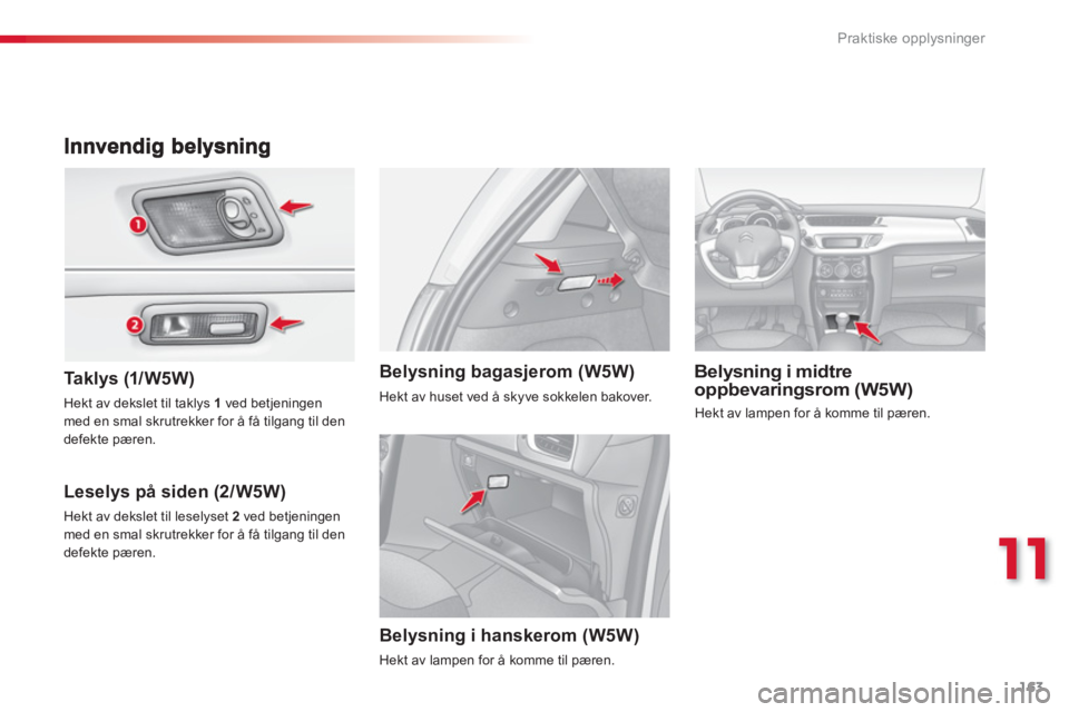 CITROEN C3 2014  InstruksjonsbØker (in Norwegian) 11
Praktiske opplysninger
163
   
Ta k lys (1/ W5W)
 
 
Leselys på siden (2/W5W)
Belysning i midtre
oppbevaringsrom (W5W) Belysning bagasjerom (W5W)   
 Hekt av dekslet til taklys 1 
ved betjeningen 