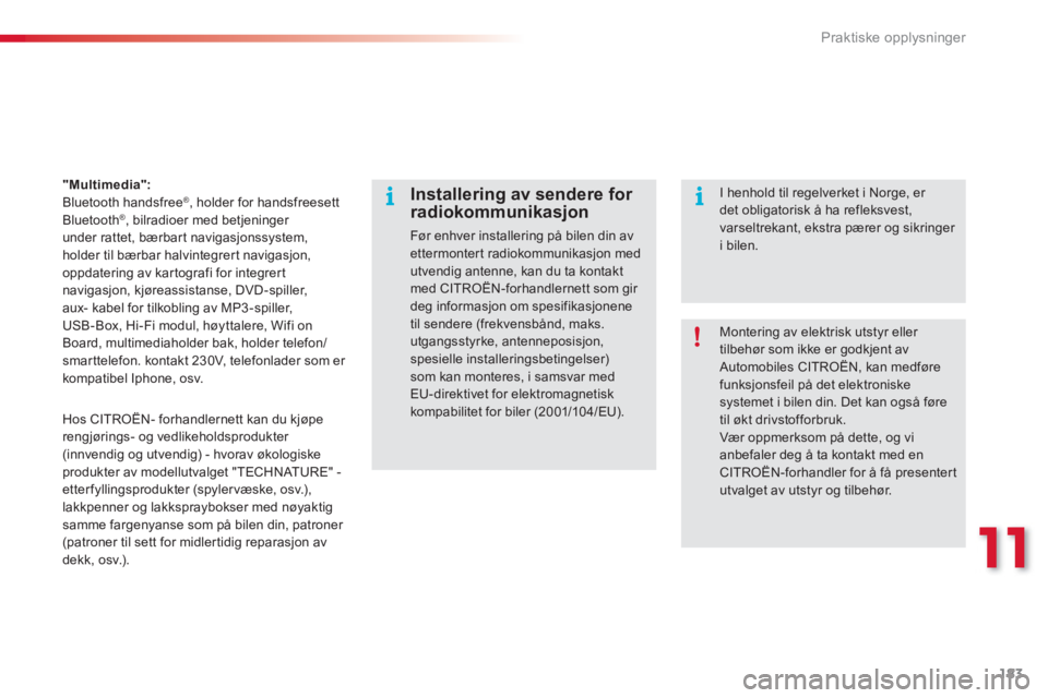 CITROEN C3 2014  InstruksjonsbØker (in Norwegian) 11
Praktiske opplysninger
183
"Multimedia":
Bluetooth handsfree®, holder for handsfreesettBluetooth®, bilradioer med betjeninger 
under rattet, bærbart navigasjonssystem, 
holder til bærbar halvin