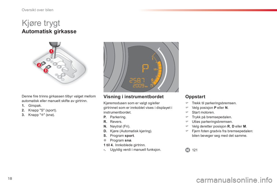 CITROEN C3 2014  InstruksjonsbØker (in Norwegian) Oversikt over bilen
18
Automatisk girkasse
   
Oppstart
�)Trekk til parkeringsbremsen. �)Velg posisjon P 
 eller N.�)Start motoren.�)Trykk på bremsepedalen. �)Utløs parkeringsbremsen.�)Velg deretter