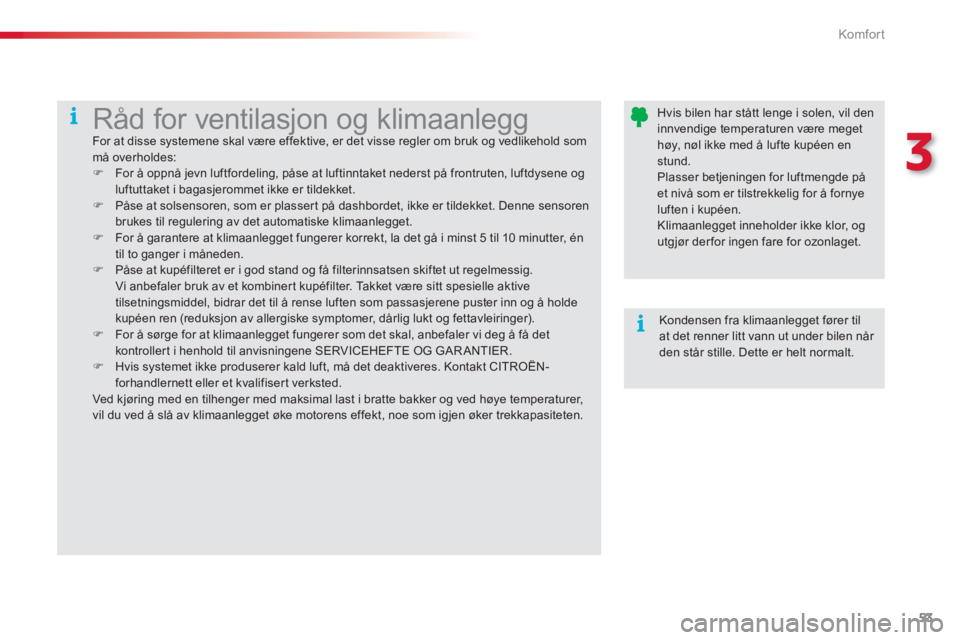 CITROEN C3 2014 InstruksjonsbØker (in Norwegian) 3
Komfor t
53
Hvis bilen har stått lenge i solen, vil deninnvendige temperaturen være megethøy, nøl ikke med å lufte kupéen en stund. Plasser betjeningen for luftmengde pået nivå som er ti CITROEN C3 2014 InstruksjonsbØker (in Norwegian) 3
Komfor t
53
Hvis bilen har stått lenge i solen, vil deninnvendige temperaturen være megethøy, nøl ikke med å lufte kupéen en stund. Plasser betjeningen for luftmengde pået nivå som er ti
