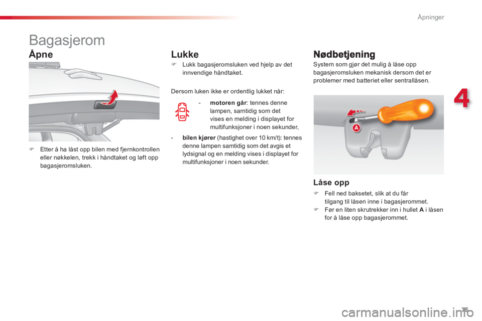 CITROEN C3 2014  InstruksjonsbØker (in Norwegian) 4
Åpninger
75
   
 
 
 
 
 
 
 
 
 
 
Bagasjerom 
 
 
 
�) 
  Etter å ha låst opp bilen med fjernkontrollen 
eller nøkkelen, trekk i håndtaket og løft opp 
bagasjeromsluken.  
    
 
�) 
  Lukk 