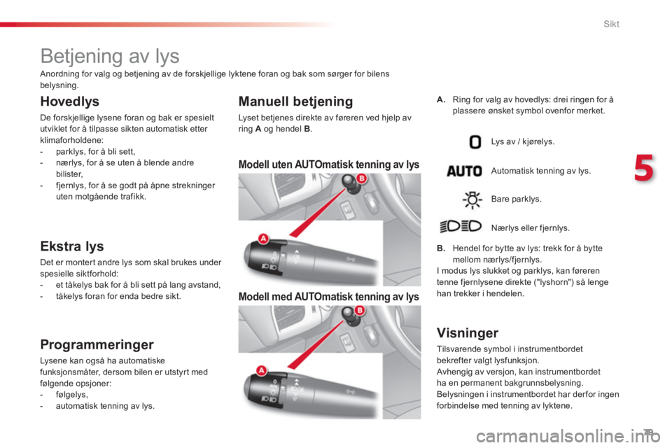 CITROEN C3 2014  InstruksjonsbØker (in Norwegian) 5
Sikt
79
   
 
 
 
 
 
 
 
 
 
 
 
 
 
Betjening av lys 
 
 
Hovedlys 
 
De forskjellige lysene foran og bak er spesielt 
utviklet for å tilpasse sikten automatisk etter 
klimaforholdene: 
   
 
-  