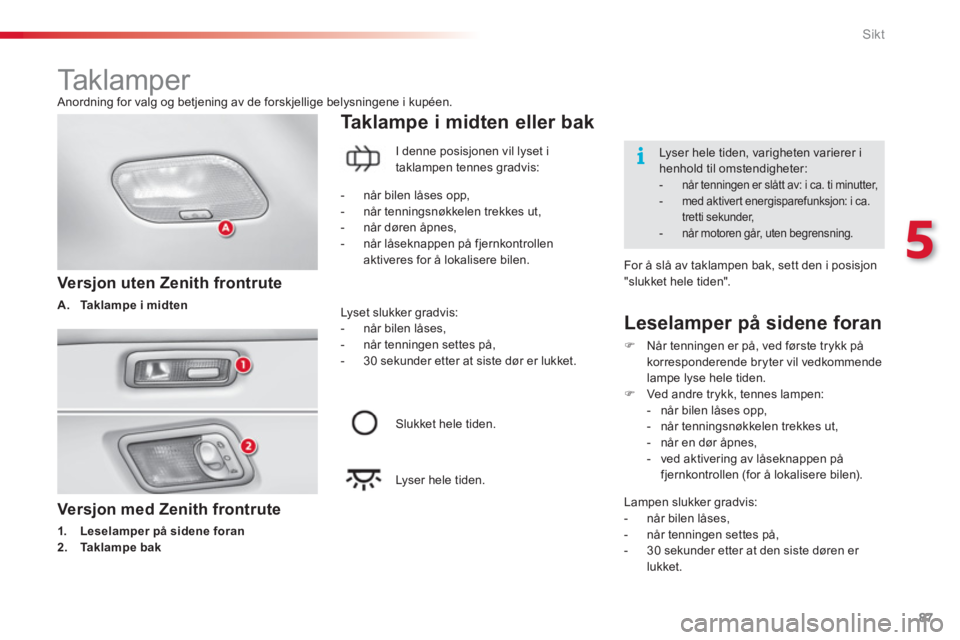 CITROEN C3 2014  InstruksjonsbØker (in Norwegian) 5
Sikt
87
   Versjon med Zenith frontrute 
1.Leselamper på sidene foran
2.Taklampe bak
Ta k l a mpe i midten eller bak
 
 Versjon uten Zenith frontrute
A.Taklampe i midten
 
 
Leselamper på sidene f