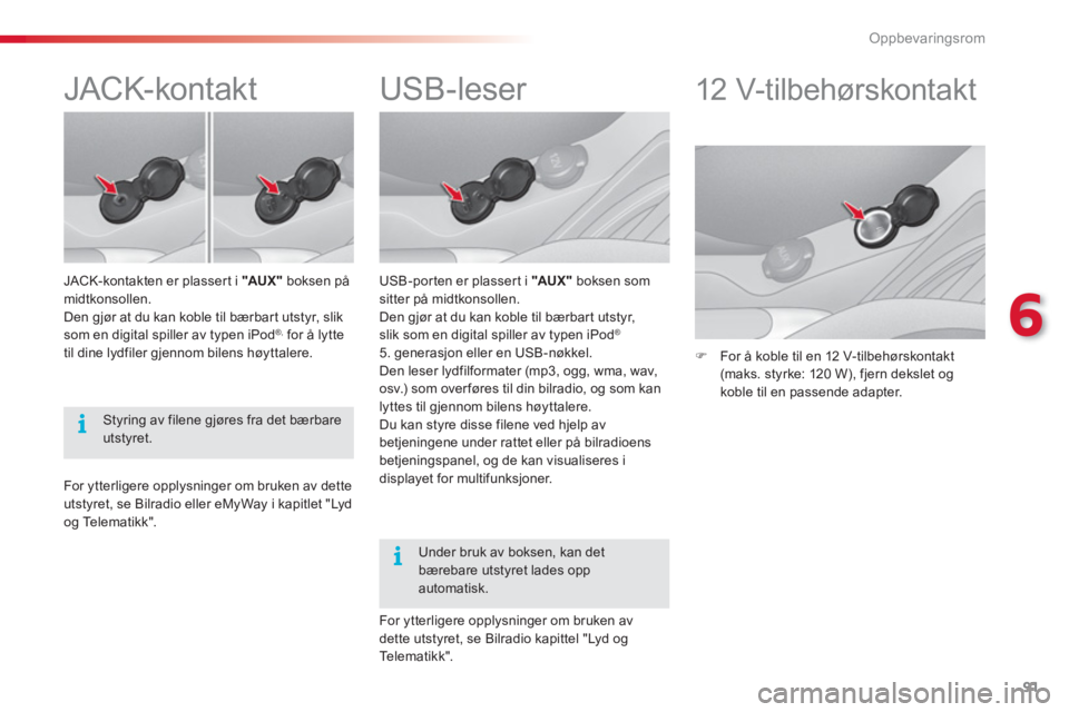 CITROEN C3 2014  InstruksjonsbØker (in Norwegian) 6
Oppbevaringsrom
91
   
 
 
 
 
 
 
 
 
 
 
 
 
 
USB-leser 
 
 
USB-por ten er plasser t i  "AU X "  
boksen som 
sitter på midtkonsollen. 
  Den gjør at du kan koble til bærbart utstyr, 
slik so