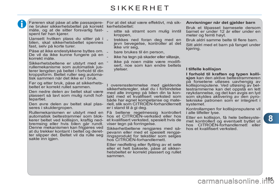 CITROEN C3 2013  InstruksjonsbØker (in Norwegian) 8
SIKKERHET
   
 
 
 
 
Føreren skal påse at alle passasjere-
ne bruker sikkerhetsbeltet på korrekt 
måte, og at de sitter forsvarlig fast-
spent før han kjører. 
  Uansett hvilken plass du sitt