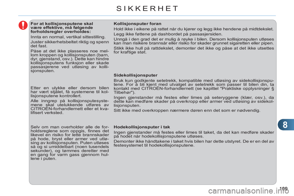 CITROEN C3 2013  InstruksjonsbØker (in Norwegian) 8
SIKKERHET
   
 
 
 
 
 
 
 
 
 
 
 
 
For at kollisjonsputene skal 
være effektive, må følgende 
forholdsregler overholdes: 
  Innta en normal, vertikal sittestilling. 
  Juster sikkerhetsbeltet 
