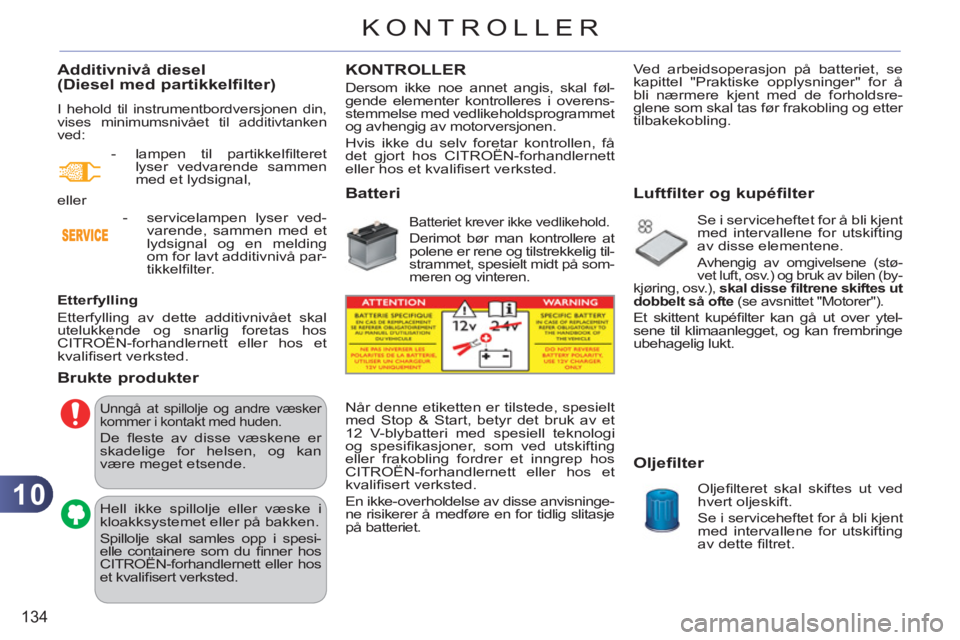 CITROEN C3 2013  InstruksjonsbØker (in Norwegian) 10
134
KONTROLLER
Additivnivå diesel(Diesel med partikkelfilter) 
  I hehold til instrumentbordversjonen din, 
vises minimumsnivået til additivtanken 
ved: 
   
Etterfylling 
  Etterfylling av dette