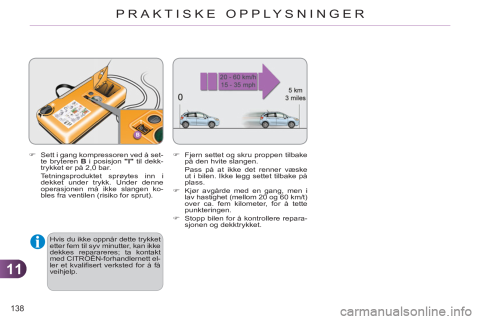 CITROEN C3 2013  InstruksjonsbØker (in Norwegian) 11
138
PRAKTISKE OPPLYSNINGER
   
�) 
  Sett i gang kompressoren ved å set-
te bryteren  B 
 i posisjon  "I" 
 til dekk-
trykket er på 2,0 bar.   
  Tetningsproduktet sprøytes inn i 
dekket under t
