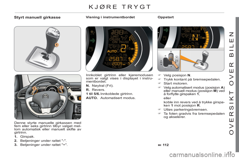 CITROEN C3 2013  InstruksjonsbØker (in Norwegian) 17
O
VER
S
IKT 
O
VER BILEN
Styrt manuell girkasse    
Visning i instrumentbordet    
Oppstart 
  Denne styrte manuelle girkassen med 
fem eller seks girtrinn tilbyr valget mel-
lom automatisk eller m