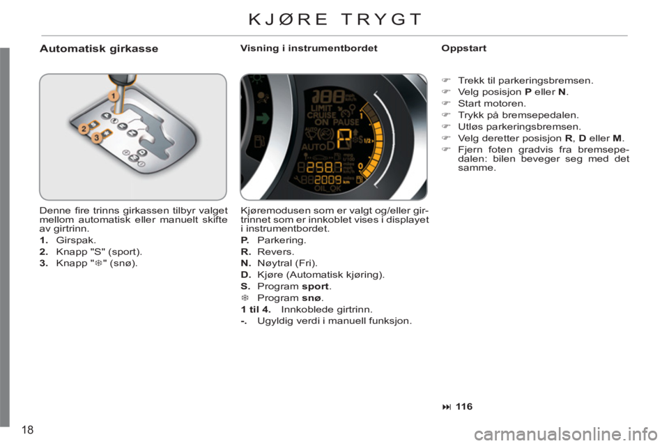 CITROEN C3 2013  InstruksjonsbØker (in Norwegian) 18
   
Automatisk girkasse  
 
Visning i instrumentbordet    
Oppstart 
  Denne ﬁ re trinns girkassen tilbyr valget 
mellom automatisk eller manuelt skifte 
av girtrinn. 
   
 
1. 
 Girspak. 
   
2.