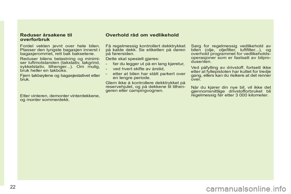 CITROEN C3 2013  InstruksjonsbØker (in Norwegian) 22
Reduser årsakene til overforbruk 
   
Fordel vekten jevnt over hele bilen. 
Plasser den tyngste bagasjen innerst i 
bagasjerommet, rett bak baksetene. 
  Reduser bilens belastning og minimi-
ser l