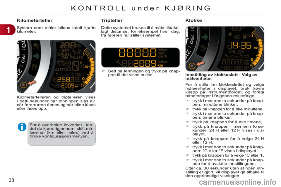 CITROEN C3 2013  InstruksjonsbØker (in Norwegian) 1
38
KONTROLL under KJØRING
Kilometerteller 
  System som måler bilens totalt kjørte 
kilometer. 
  Kilometertelleren og triptelleren vises 
i tretti sekunder når tenningen slås av, 
når førerd