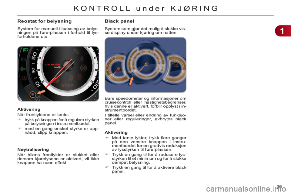 CITROEN C3 2013  InstruksjonsbØker (in Norwegian) 1
39
KONTROLL under KJØRING
  Bare speedometer og informasjoner om cruisekontroll eller hastighetsbegrenser, hvis denne er aktivert, forblir opplyst i in-
strumentbordet. 
  I tilfelle varsel eller e
