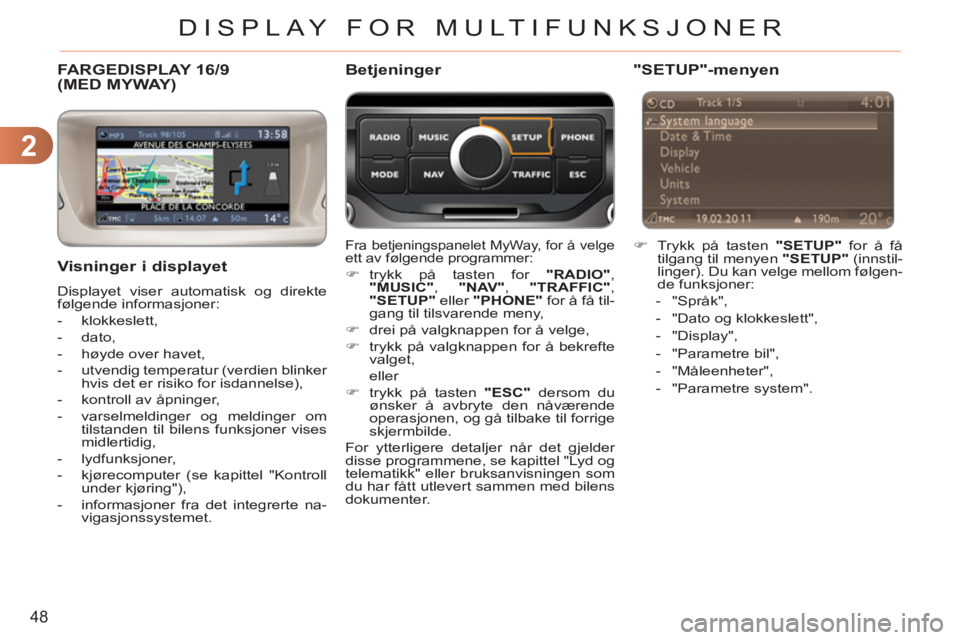 CITROEN C3 2013  InstruksjonsbØker (in Norwegian) 2
48
DISPLAY FOR MULTIFUNKSJONER
FARGEDISPLAY 16/9 (MED MYWAY)
   Visninger i displayet
 
Displayet viser automatisk og direkte 
følgende informasjoner: 
   
 
-  klokkeslett, 
   
-  dato, 
   
-   