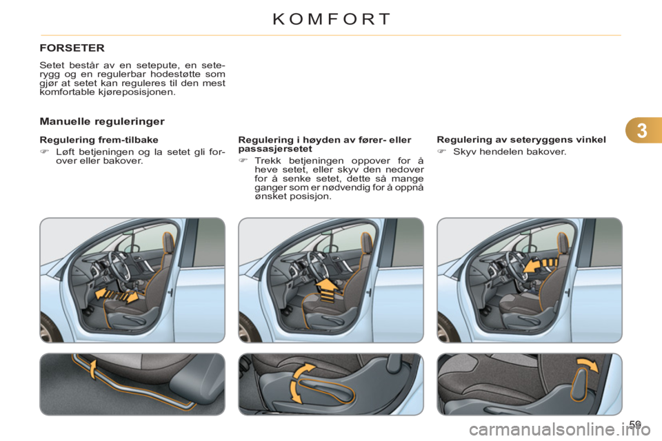 CITROEN C3 2013  InstruksjonsbØker (in Norwegian) 3
59
KOMFORT
FORSETER 
  Setet består av en setepute, en sete-
rygg og en regulerbar hodestøtte som 
gjør at setet kan reguleres til den mest 
komfortable kjøreposisjonen. 
   
Manuelle regulering