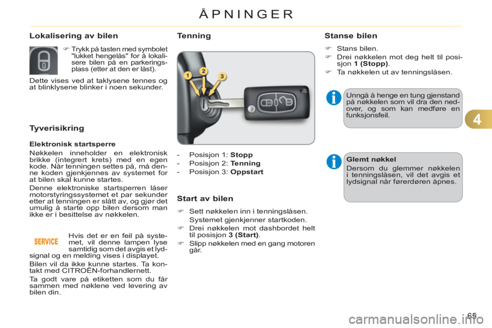 CITROEN C3 2013  InstruksjonsbØker (in Norwegian) 4
65
ÅPNINGER
Tyverisikring
   
Elektronisk startsperre 
  Nøkkelen inneholder en elektronisk 
brikke (integrert krets) med en egen 
kode. Når tenningen settes på, må den-
ne koden gjenkjennes av