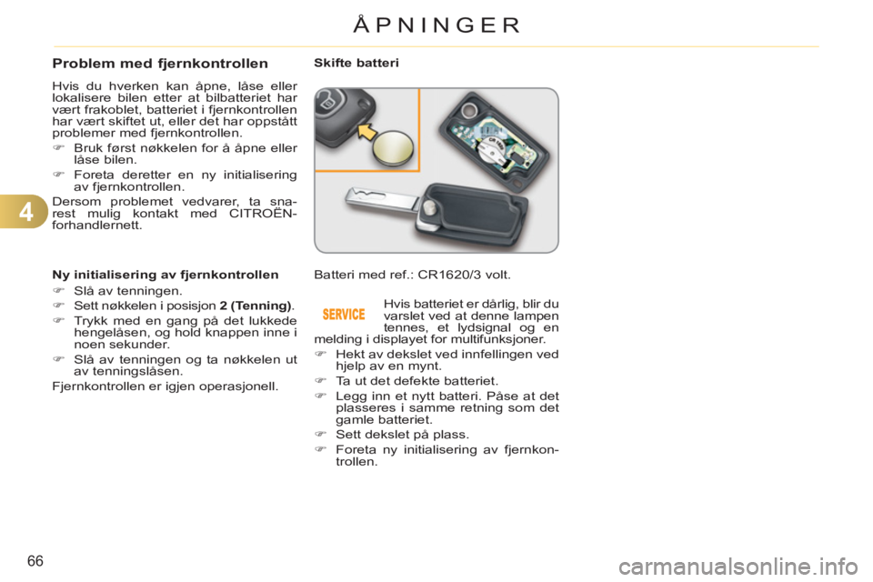 CITROEN C3 2013  InstruksjonsbØker (in Norwegian) 4
66
ÅPNINGER
Problem med fjernkontrollen 
  Hvis du hverken kan åpne, låse eller 
lokalisere bilen etter at bilbatteriet har 
vært frakoblet, batteriet i fjernkontrollen 
har vært skiftet ut, el