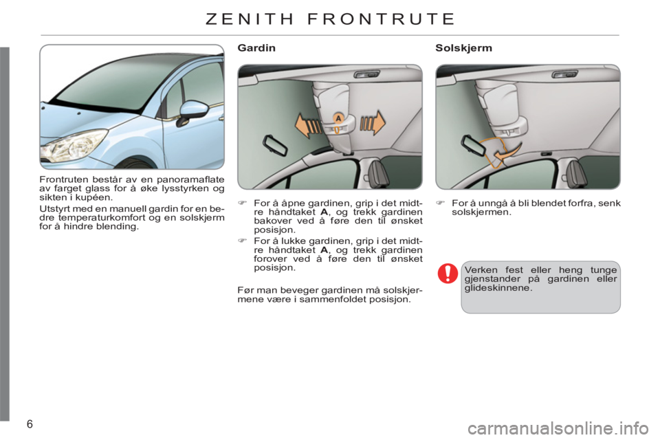 CITROEN C3 2013  InstruksjonsbØker (in Norwegian) 6
  Frontruten består av en panoramaﬂ ate 
av farget glass for å øke lysstyrken og 
sikten i kupéen.  
Utstyrt med en manuell gardin for en be-
dre temperaturkomfort og en solskjerm 
for å hind