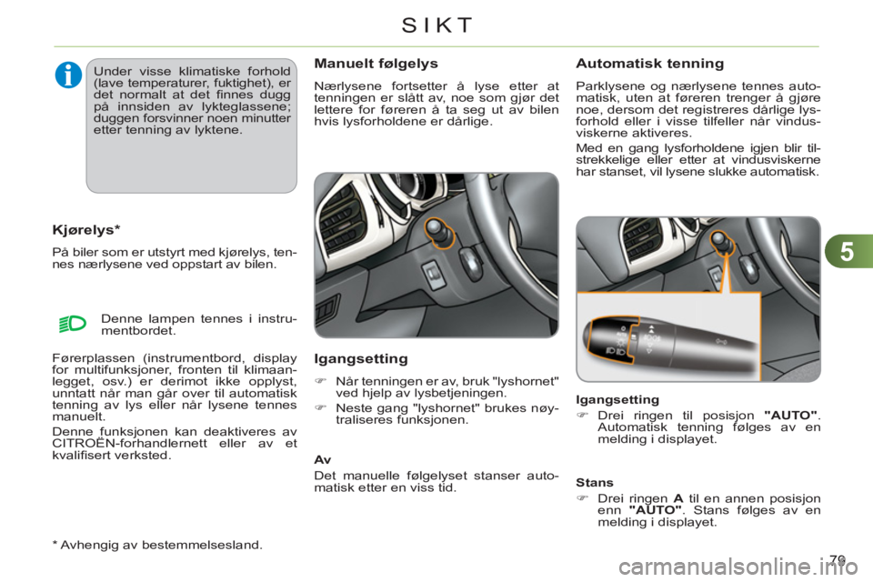 CITROEN C3 2013 InstruksjonsbØker (in Norwegian) 5
79
SIKT
*
Avhengig av bestemmelsesland.
Kjørelys *
På biler som er utstyrt med kjørelys, ten-
nes nærlysene ved oppstart av bilen.
Manuelt følgelys
Nærlysene fortsetter å lys CITROEN C3 2013 InstruksjonsbØker (in Norwegian) 5
79
SIKT
*
Avhengig av bestemmelsesland.
Kjørelys *
På biler som er utstyrt med kjørelys, ten-
nes nærlysene ved oppstart av bilen.
Manuelt følgelys
Nærlysene fortsetter å lys