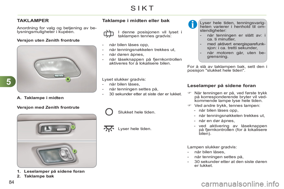 CITROEN C3 2013 InstruksjonsbØker (in Norwegian) 5
84
SIKT
A.
Taklampe i midten
1.
Leselamper på sidene foran
2.
Taklampe bak
Taklampe i midten eller bak
Versjon uten Zenith frontrute
Leselamper CITROEN C3 2013 InstruksjonsbØker (in Norwegian) 5
84
SIKT
A.
Taklampe i midten
1.
Leselamper på sidene foran
2.
Taklampe bak
Taklampe i midten eller bak
Versjon uten Zenith frontrute
Leselamper