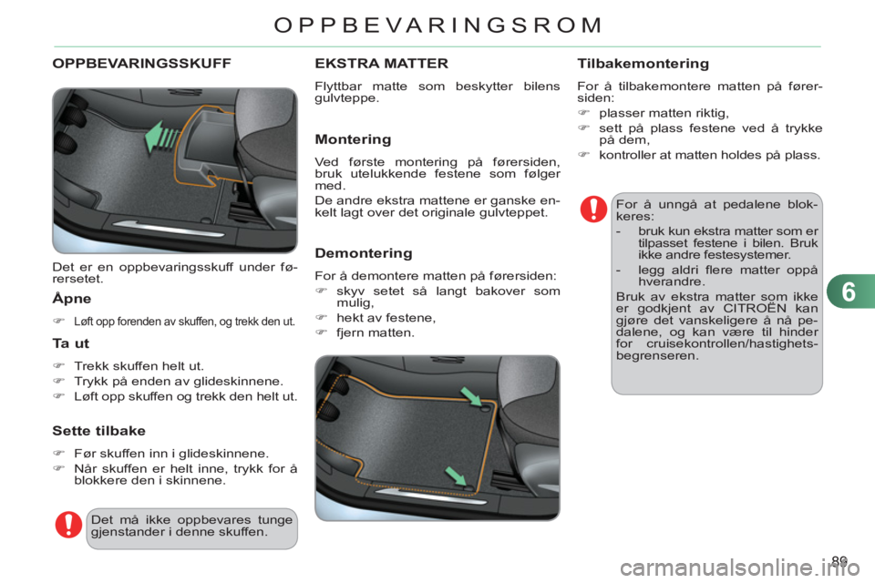 CITROEN C3 2013  InstruksjonsbØker (in Norwegian) 6
89
OPPBEVARINGSROM
OPPBEVARINGSSKUFF
  Det er en oppbevaringsskuff under fø-
rersetet. 
   Åpne
 
 
 
�) 
 Løft opp forenden av skuffen, og trekk den ut.  
 
 
 
Ta ut 
 
 
 
�) 
  Trekk skuffen 