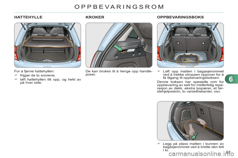 CITROEN C3 2013  InstruksjonsbØker (in Norwegian) 6
91
OPPBEVARINGSROM
HATTEHYLLE
   
For å fjerne hattehyllen: 
   
 
�) 
  frigjør de to snorene, 
   
�) 
  løft hattehyllen litt opp, og hekt av 
på hver side.  
 
KROKER 
 
 
De kan brukes til 