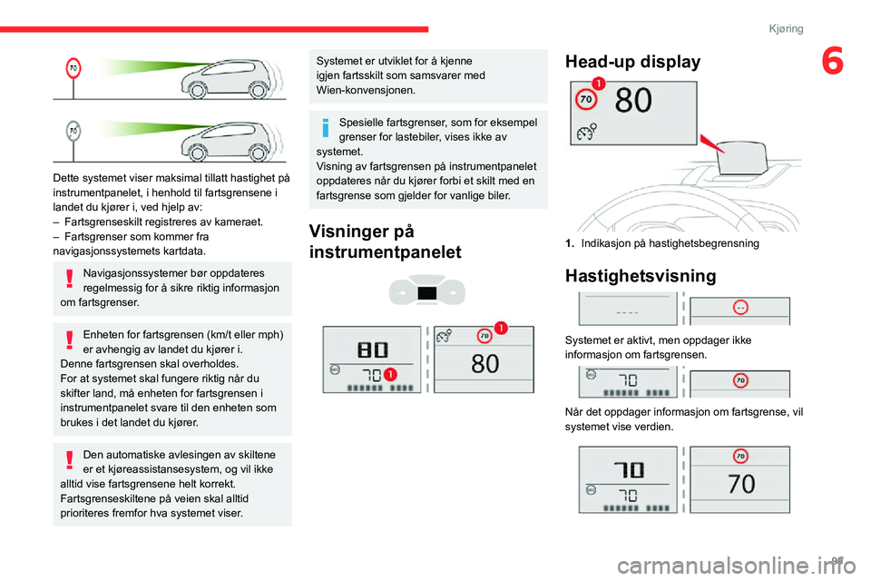 CITROEN C3 AIRCROSS 2021  InstruksjonsbØker (in Norwegian) 99
Kjøring
6
 
Dette systemet viser maksimal tillatt hastighet på 
instrumentpanelet, i henhold til fartsgrensene i 
landet du kjører i, ved hjelp av:
– Fartsgrenseskilt registreres av kameraet.