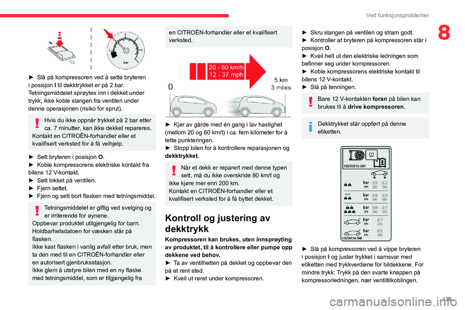 CITROEN C3 AIRCROSS 2021 InstruksjonsbØker (in Norwegian) 139
Ved funksjonsproblemer
8
► Slå på kompressoren ved å sette bryteren i posisjon I til dekktrykket er på 2 bar.
Tetningsmiddelet sprøytes inn i dekket under
trykk; ikke koble slangen fra CITROEN C3 AIRCROSS 2021 InstruksjonsbØker (in Norwegian) 139
Ved funksjonsproblemer
8
► Slå på kompressoren ved å sette bryteren i posisjon I til dekktrykket er på 2 bar.
Tetningsmiddelet sprøytes inn i dekket under
trykk; ikke koble slangen fra
