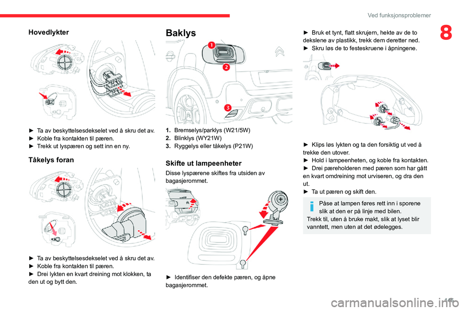CITROEN C3 AIRCROSS 2021 InstruksjonsbØker (in Norwegian) 145
Ved funksjonsproblemer
8Hovedlykter
► Ta av beskyttelsesdekselet ved å skru det av.► Koble fra kontakten til pæren.► Trekk ut lyspæren og sett inn en ny.
Tåkelys foran
► Ta av be CITROEN C3 AIRCROSS 2021 InstruksjonsbØker (in Norwegian) 145
Ved funksjonsproblemer
8Hovedlykter
► Ta av beskyttelsesdekselet ved å skru det av.► Koble fra kontakten til pæren.► Trekk ut lyspæren og sett inn en ny.
Tåkelys foran
► Ta av be