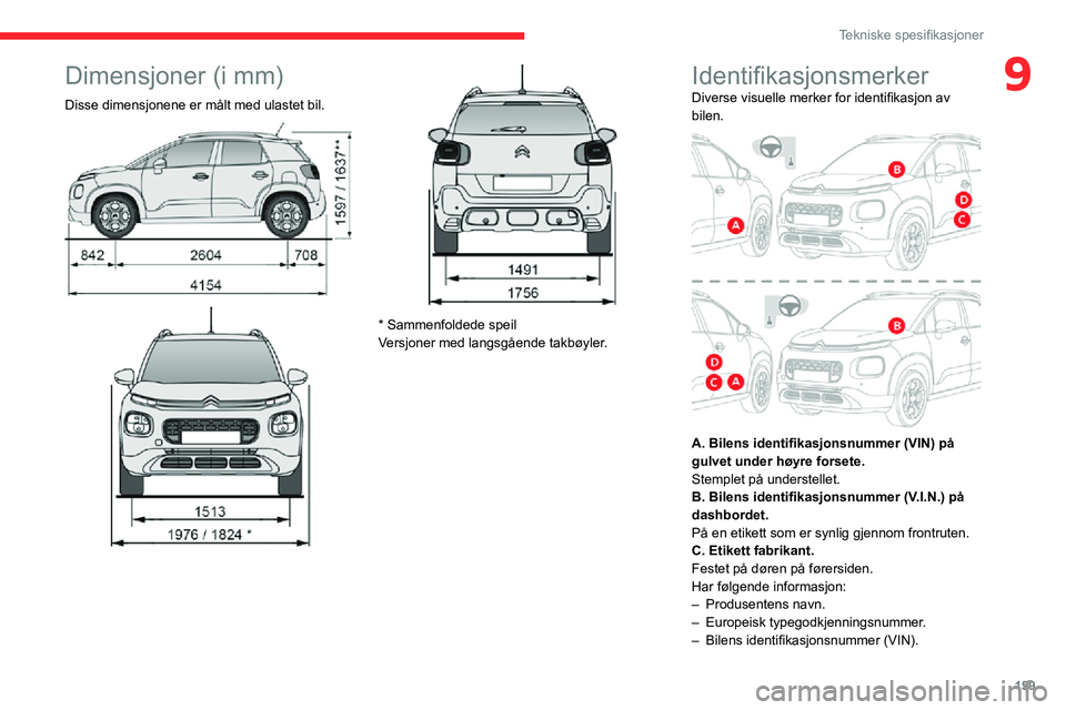 CITROEN C3 AIRCROSS 2021 InstruksjonsbØker (in Norwegian) 159
Tekniske spesifikasjoner
9Dimensjoner (i mm)
Disse dimensjonene er målt med ulastet bil.
* Sammenfoldede speil
Versjoner med langsgående takbøyler.
IdentifikasjonsmerkerDiverse visuelle merk CITROEN C3 AIRCROSS 2021 InstruksjonsbØker (in Norwegian) 159
Tekniske spesifikasjoner
9Dimensjoner (i mm)
Disse dimensjonene er målt med ulastet bil.
* Sammenfoldede speil
Versjoner med langsgående takbøyler.
IdentifikasjonsmerkerDiverse visuelle merk