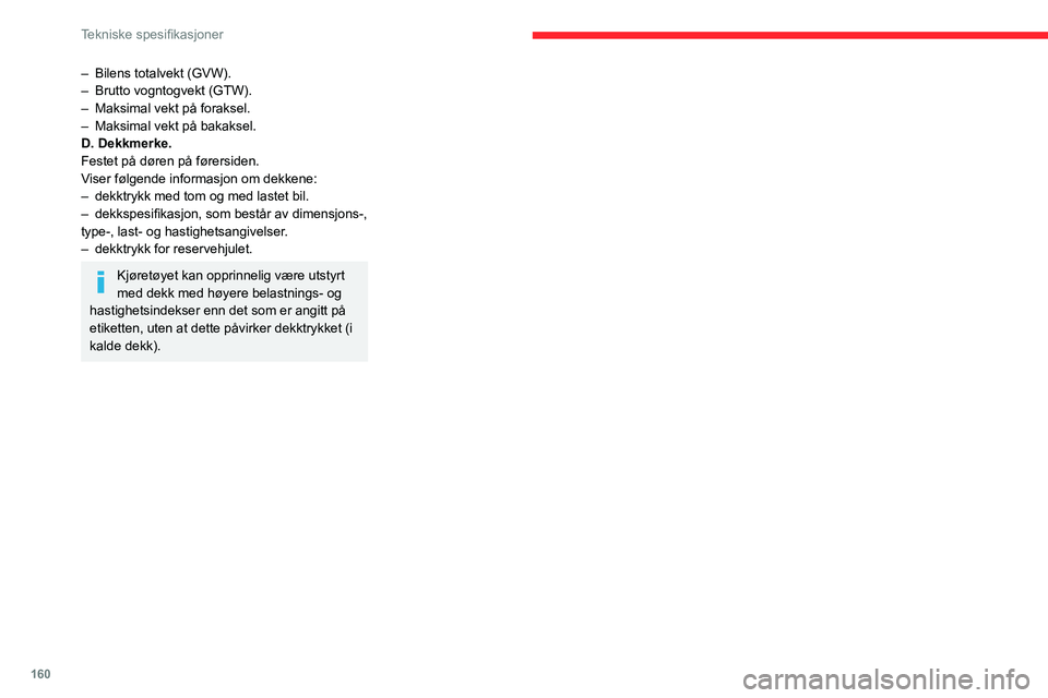 CITROEN C3 AIRCROSS 2021 InstruksjonsbØker (in Norwegian) 160
Tekniske spesifikasjoner
– Bilens totalvekt (GVW).– Brutto vogntogvekt (GTW).– Maksimal vekt på foraksel.– Maksimal vekt på bakaksel.D. Dekkmerke.
Festet på døren på førersiden.
Vise CITROEN C3 AIRCROSS 2021 InstruksjonsbØker (in Norwegian) 160
Tekniske spesifikasjoner
– Bilens totalvekt (GVW).– Brutto vogntogvekt (GTW).– Maksimal vekt på foraksel.– Maksimal vekt på bakaksel.D. Dekkmerke.
Festet på døren på førersiden.
Vise