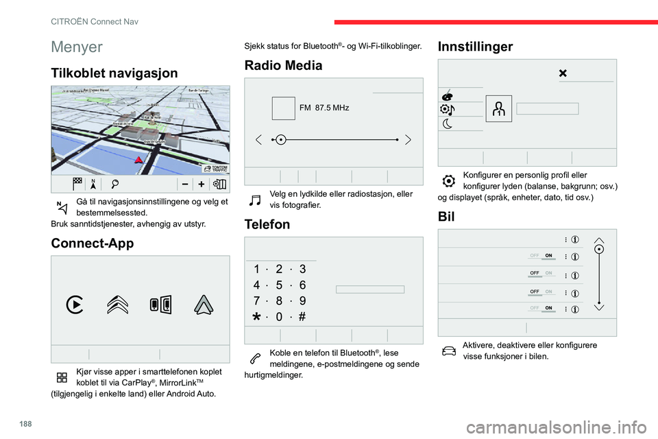 CITROEN C3 AIRCROSS 2021 InstruksjonsbØker (in Norwegian) 188
CITROËN Connect Nav
Menyer
Tilkoblet navigasjon
Gå til navigasjonsinnstillingene og velg et bestemmelsessted.
Bruk sanntidstjenester, avhengig av utstyr.
Connect-App
Kjør visse apper i sm CITROEN C3 AIRCROSS 2021 InstruksjonsbØker (in Norwegian) 188
CITROËN Connect Nav
Menyer
Tilkoblet navigasjon
Gå til navigasjonsinnstillingene og velg et bestemmelsessted.
Bruk sanntidstjenester, avhengig av utstyr.
Connect-App
Kjør visse apper i sm
