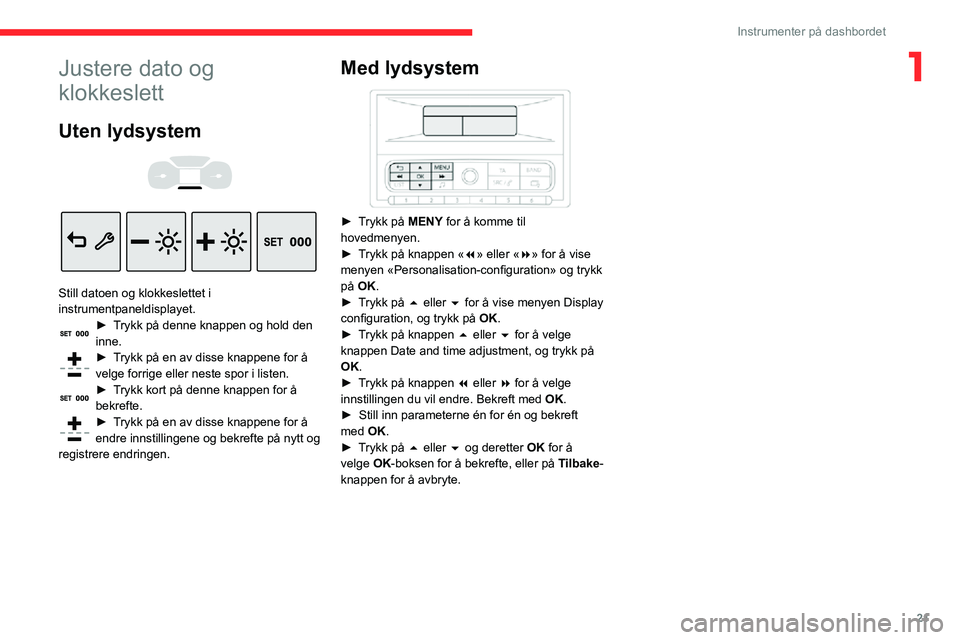 CITROEN C3 AIRCROSS 2021 InstruksjonsbØker (in Norwegian) 21
Instrumenter på dashbordet
1Justere dato og
klokkeslett
Uten lydsystem
Still datoen og klokkeslettet i
instrumentpaneldisplayet.
► Trykk på denne knappen og hold den inne.► Trykk på CITROEN C3 AIRCROSS 2021 InstruksjonsbØker (in Norwegian) 21
Instrumenter på dashbordet
1Justere dato og
klokkeslett
Uten lydsystem
Still datoen og klokkeslettet i
instrumentpaneldisplayet.
► Trykk på denne knappen og hold den inne.► Trykk på