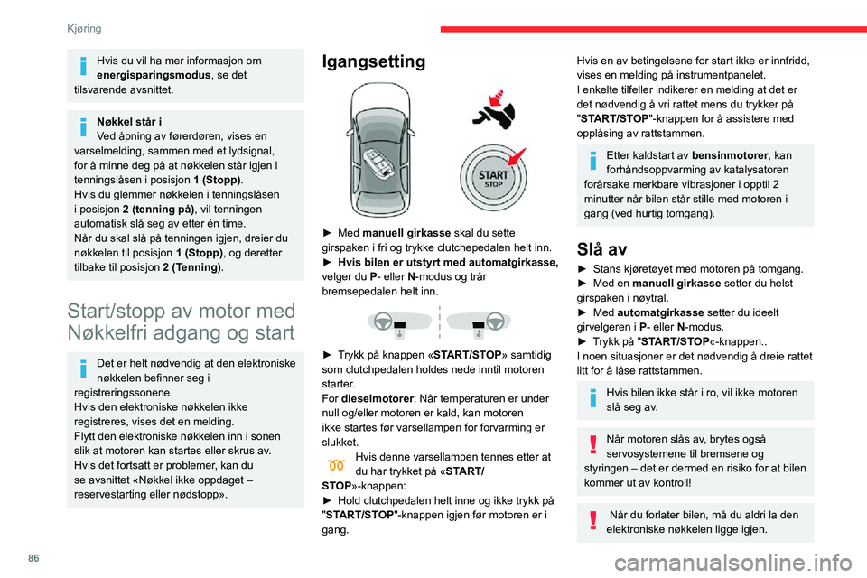 CITROEN C3 AIRCROSS 2021  InstruksjonsbØker (in Norwegian) 86
Kjøring
Slå på tenningen uten å 
starte motoren 
 
Mens den elektroniske nøkkelen er inne i 
passasjerrommet, holder det å trykke på 
knappen "START/STOP", uten å trå inn 
pedalene