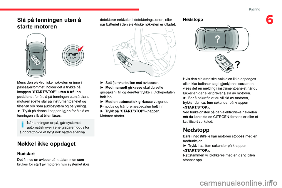 CITROEN C3 AIRCROSS 2021  InstruksjonsbØker (in Norwegian) 87
Kjøring
6Slå på tenningen uten å 
starte motoren
 
 
Mens den elektroniske nøkkelen er inne i 
passasjerrommet, holder det å trykke på 
knappen "START/STOP", uten å trå inn 
pedale