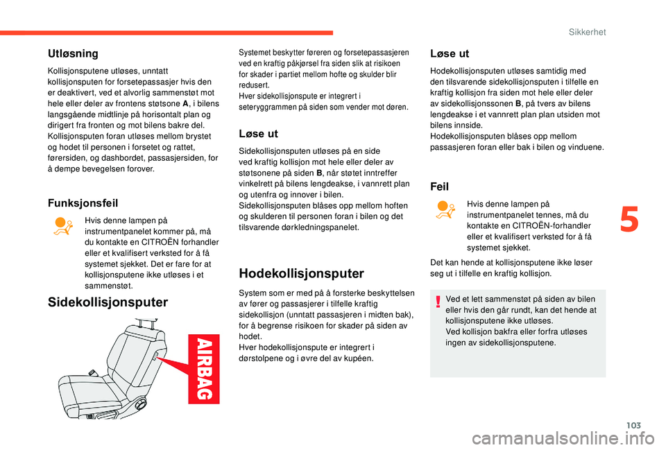 CITROEN C3 AIRCROSS 2019 InstruksjonsbØker (in Norwegian) 103
Utløsning
Kollisjonsputene utløses, unntatt
kollisjonsputen for forsetepassasjer hvis den
er deaktivert, ved et alvorlig sammenstøt mot
hele eller deler av frontens støtsone A, i bilens
la CITROEN C3 AIRCROSS 2019 InstruksjonsbØker (in Norwegian) 103
Utløsning
Kollisjonsputene utløses, unntatt
kollisjonsputen for forsetepassasjer hvis den
er deaktivert, ved et alvorlig sammenstøt mot
hele eller deler av frontens støtsone A, i bilens
la