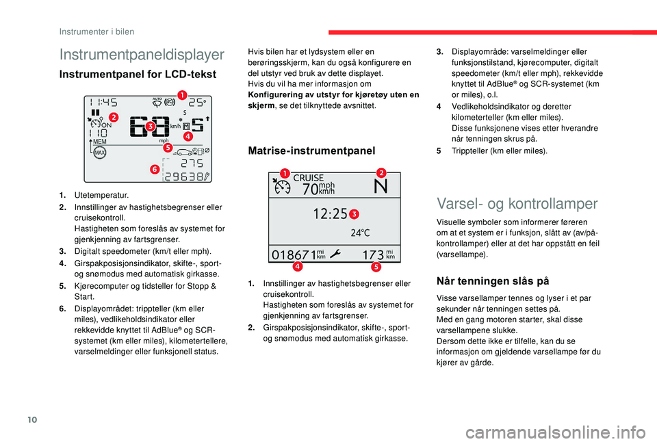 CITROEN C3 AIRCROSS 2019 InstruksjonsbØker (in Norwegian) 10
Varsel- og kontrollamper
Visuelle symboler som informerer føreren
om at et system er i funksjon, slått av (av/på-
kontrollamper) eller at det har oppstått en feil
(varsellampe).
Når tenninge CITROEN C3 AIRCROSS 2019 InstruksjonsbØker (in Norwegian) 10
Varsel- og kontrollamper
Visuelle symboler som informerer føreren
om at et system er i funksjon, slått av (av/på-
kontrollamper) eller at det har oppstått en feil
(varsellampe).
Når tenninge