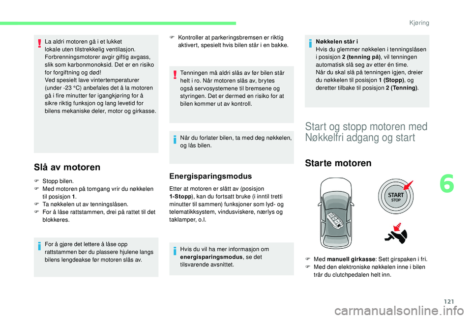 CITROEN C3 AIRCROSS 2019 InstruksjonsbØker (in Norwegian) 121
La aldri motoren gå i et lukket
lokale uten tilstrekkelig ventilasjon.
Forbrenningsmotorer avgir giftig avgass,
slik som karbonmonoksid. Det er en risiko
for forgiftning og død!
Ved spesielt CITROEN C3 AIRCROSS 2019 InstruksjonsbØker (in Norwegian) 121
La aldri motoren gå i et lukket
lokale uten tilstrekkelig ventilasjon.
Forbrenningsmotorer avgir giftig avgass,
slik som karbonmonoksid. Det er en risiko
for forgiftning og død!
Ved spesielt