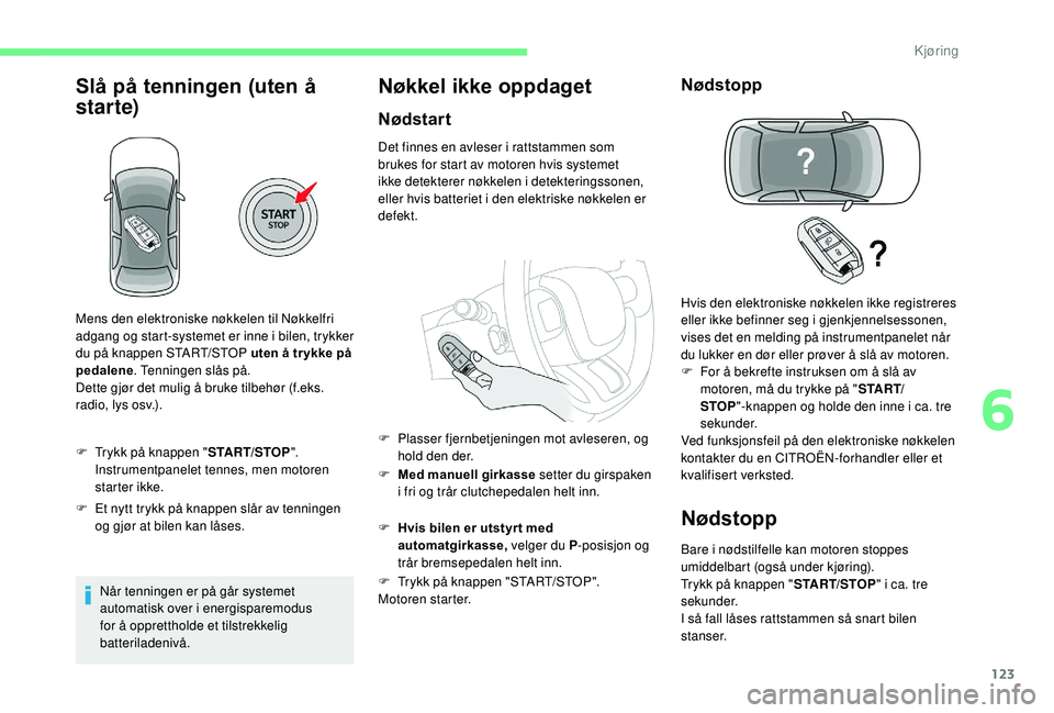 CITROEN C3 AIRCROSS 2019 InstruksjonsbØker (in Norwegian) 123
Slå på tenningen (uten å
star te)
F Trykk på knappen "START/STOP".
Instrumentpanelet tennes, men motoren
star ter ikke.
F
E
t nytt trykk på knappen slår av tenningen
og gjør CITROEN C3 AIRCROSS 2019 InstruksjonsbØker (in Norwegian) 123
Slå på tenningen (uten å
star te)
F Trykk på knappen "START/STOP".
Instrumentpanelet tennes, men motoren
star ter ikke.
F
E
t nytt trykk på knappen slår av tenningen
og gjør