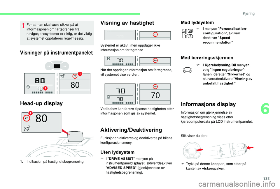 CITROEN C3 AIRCROSS 2019 InstruksjonsbØker (in Norwegian) 135
For at man skal være sikker på at
informasjonen om fartsgrenser fra
navigasjonssystemer er riktig, er det viktig
at systemet oppdateres regelmessig.
Visninger på instrumentpanelet
Head-up di CITROEN C3 AIRCROSS 2019 InstruksjonsbØker (in Norwegian) 135
For at man skal være sikker på at
informasjonen om fartsgrenser fra
navigasjonssystemer er riktig, er det viktig
at systemet oppdateres regelmessig.
Visninger på instrumentpanelet
Head-up di