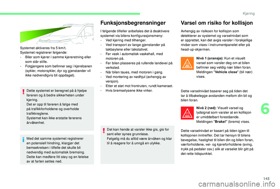 CITROEN C3 AIRCROSS 2019 InstruksjonsbØker (in Norwegian) 143
Systemet aktiveres fra 5 km/t.
S ystemet registrerer følgende:
-
B
iler som kjører i samme kjøreretning eller
som står stille.
-
F
otgjengere som befinner seg i kjørebanen
(sykler, mo CITROEN C3 AIRCROSS 2019 InstruksjonsbØker (in Norwegian) 143
Systemet aktiveres fra 5 km/t.
S ystemet registrerer følgende:
-
B
iler som kjører i samme kjøreretning eller
som står stille.
-
F
otgjengere som befinner seg i kjørebanen
(sykler, mo