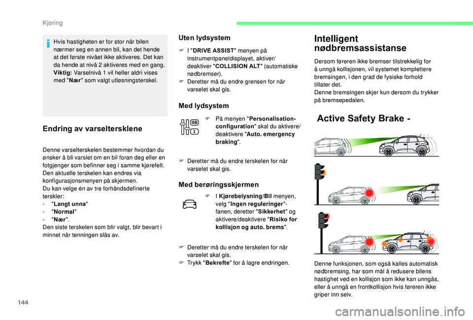 CITROEN C3 AIRCROSS 2019 InstruksjonsbØker (in Norwegian) 144
Hvis hastigheten er for stor når bilen
nærmer seg en annen bil, kan det hende
at det første nivået ikke aktiveres. Det kan
da hende at nivå 2 aktiveres med en gang.
Viktig: Varselnivå 1 v CITROEN C3 AIRCROSS 2019 InstruksjonsbØker (in Norwegian) 144
Hvis hastigheten er for stor når bilen
nærmer seg en annen bil, kan det hende
at det første nivået ikke aktiveres. Det kan
da hende at nivå 2 aktiveres med en gang.
Viktig: Varselnivå 1 v