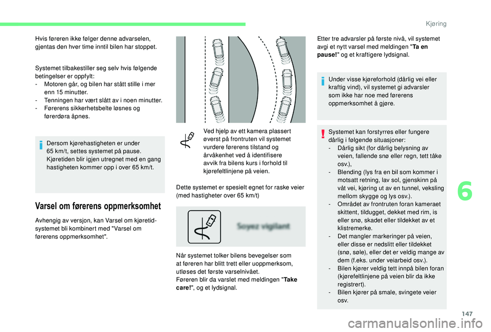 CITROEN C3 AIRCROSS 2019 InstruksjonsbØker (in Norwegian) 147
Hvis føreren ikke følger denne advarselen,
gjentas den hver time inntil bilen har stoppet.
Systemet tilbakestiller seg selv hvis følgende
betingelser er oppfylt:
-
M
otoren går, og bilen h CITROEN C3 AIRCROSS 2019 InstruksjonsbØker (in Norwegian) 147
Hvis føreren ikke følger denne advarselen,
gjentas den hver time inntil bilen har stoppet.
Systemet tilbakestiller seg selv hvis følgende
betingelser er oppfylt:
-
M
otoren går, og bilen h