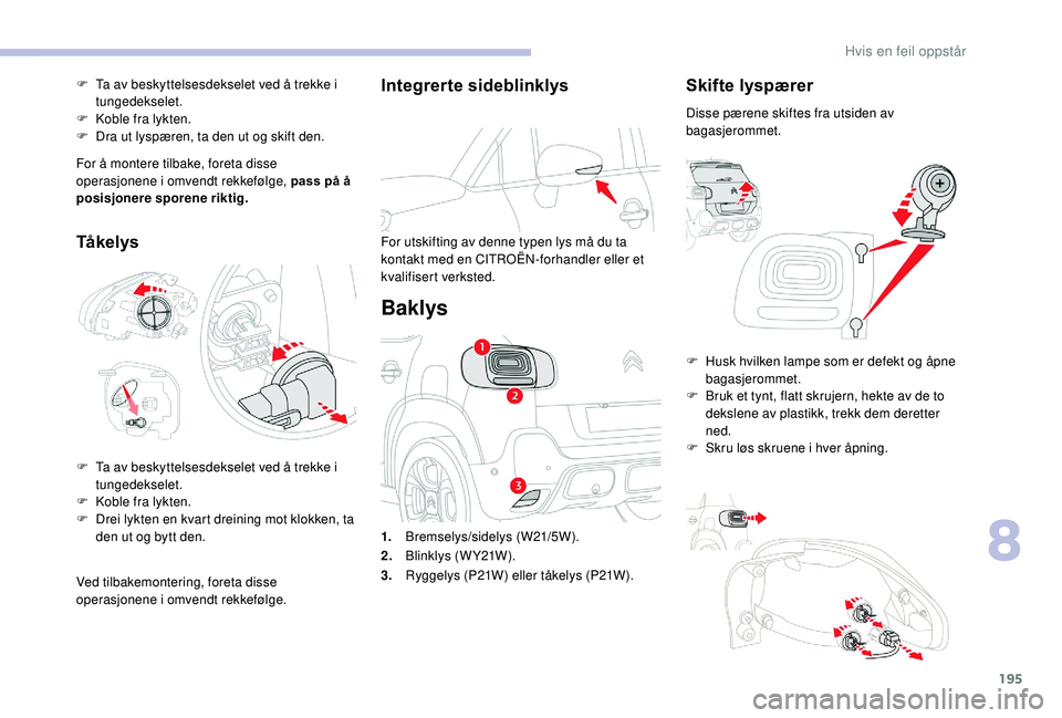 CITROEN C3 AIRCROSS 2019 InstruksjonsbØker (in Norwegian) 195
Integrerte sideblinklys
For utskifting av denne typen lys må du ta
kontakt med en CITROËN-forhandler eller et
kvalifisert verksted.
Baklys
Skifte lyspærer
Disse pærene skiftes fra utsiden av CITROEN C3 AIRCROSS 2019 InstruksjonsbØker (in Norwegian) 195
Integrerte sideblinklys
For utskifting av denne typen lys må du ta
kontakt med en CITROËN-forhandler eller et
kvalifisert verksted.
Baklys
Skifte lyspærer
Disse pærene skiftes fra utsiden av